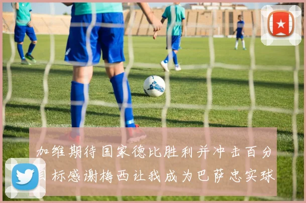 加维期待国家德比胜利并冲击百分目标感谢梅西让我成为巴萨忠实球迷